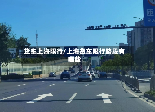 货车上海限行/上海货车限行路段有哪些