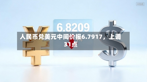 人民币兑美元中间价报6.7917，上调31点-第1张图片