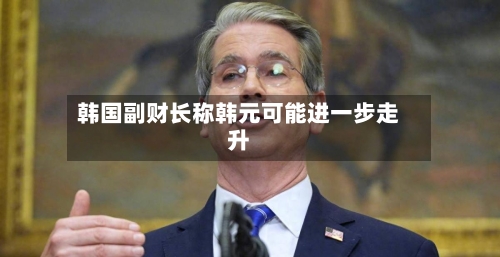 韩国副财长称韩元可能进一步走升-第3张图片
