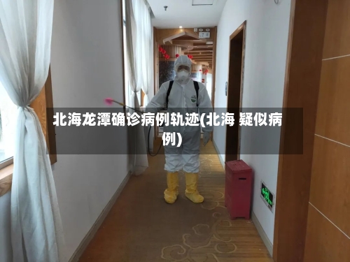 北海龙潭确诊病例轨迹(北海 疑似病例)-第2张图片