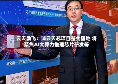 云天励飞:浦云天芯项目签约落地 将聚焦AI大算力推理芯片研发等