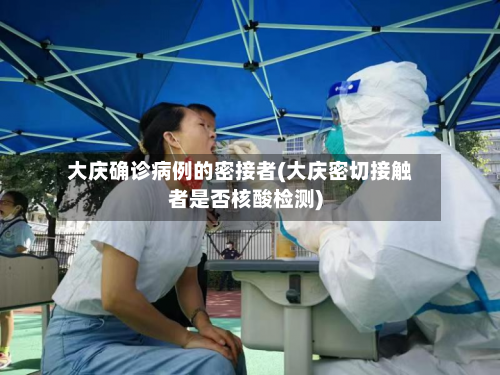 大庆确诊病例的密接者(大庆密切接触者是否核酸检测)
