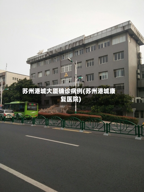 苏州港城大厦确诊病例(苏州港城康复医院)-第2张图片