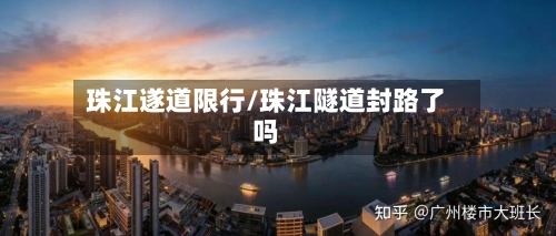 珠江遂道限行/珠江隧道封路了吗