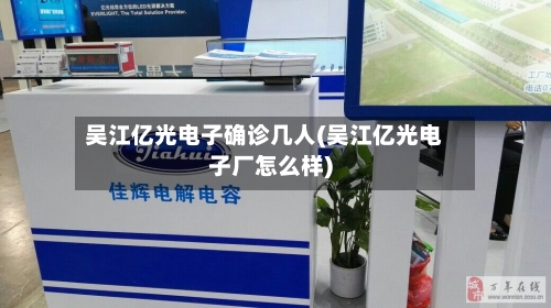 吴江亿光电子确诊几人(吴江亿光电子厂怎么样)-第2张图片