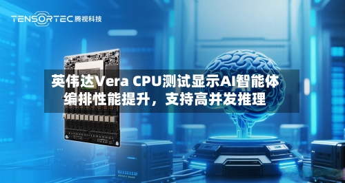 英伟达Vera CPU测试显示AI智能体编排性能提升,支持高并发推理
