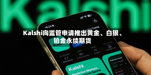 Kalshi向监管申请推出黄金、白银、铂金永续期货