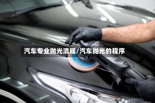 汽车专业抛光流程/汽车抛光的程序-第2张图片