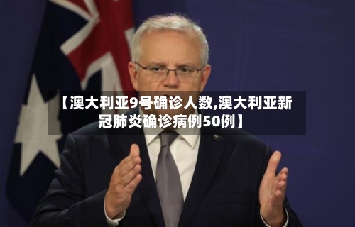【澳大利亚9号确诊人数,澳大利亚新冠肺炎确诊病例50例】