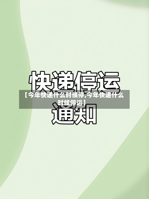 【今年快递什么时候停,今年快递什么时候停运】