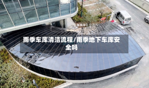 雨季车库清洁流程/雨季地下车库安全吗-第2张图片