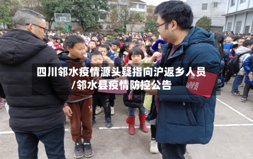 四川邻水疫情源头疑指向沪返乡人员/邻水县疫情防控公告-第2张图片