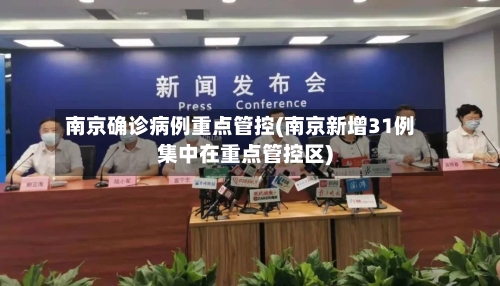 南京确诊病例重点管控(南京新增31例集中在重点管控区)-第3张图片