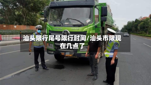 汕头限行尾号限行时间/汕头市限现在几点了-第2张图片