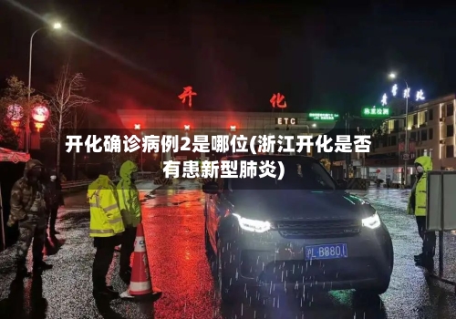 开化确诊病例2是哪位(浙江开化是否有患新型肺炎)