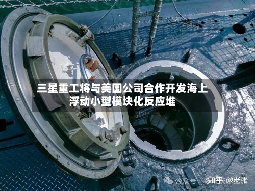 三星重工将与美国公司合作开发海上浮动小型模块化反应堆