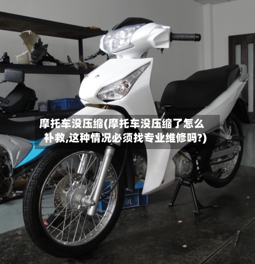 摩托车没压缩(摩托车没压缩了怎么补救,这种情况必须找专业维修吗?)-第2张图片