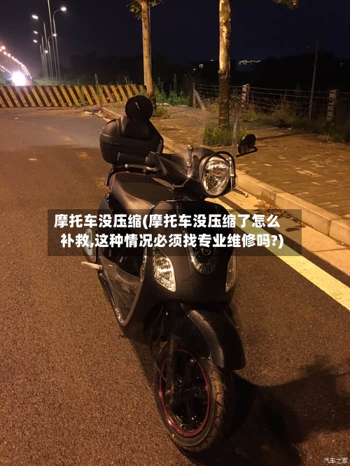 摩托车没压缩(摩托车没压缩了怎么补救,这种情况必须找专业维修吗?)-第3张图片