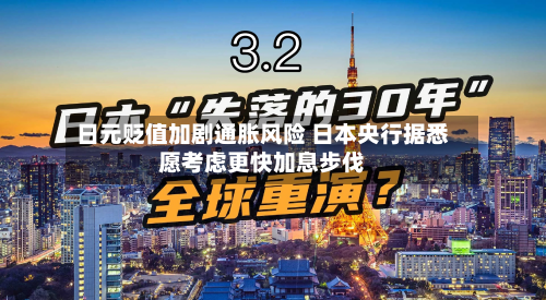 日元贬值加剧通胀风险 日本央行据悉愿考虑更快加息步伐