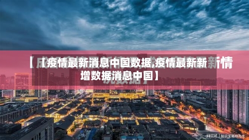 【疫情最新消息中国数据,疫情最新新增数据消息中国】