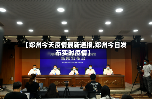 【郑州今天疫情最新通报,郑州今日发布实时疫情】