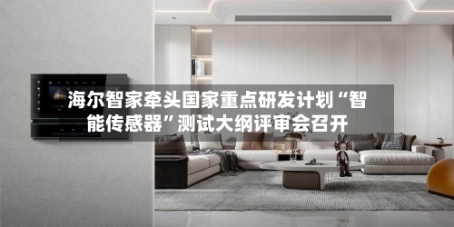 海尔智家牵头国家重点研发计划“智能传感器”测试大纲评审会召开-第3张图片