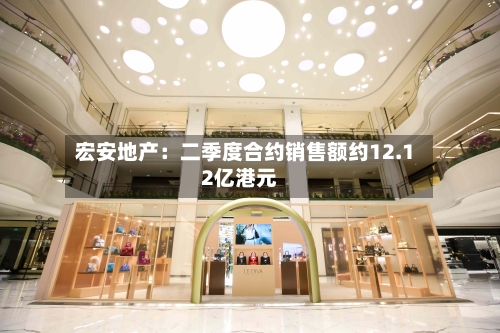 宏安地产:二季度合约销售额约12.12亿港元