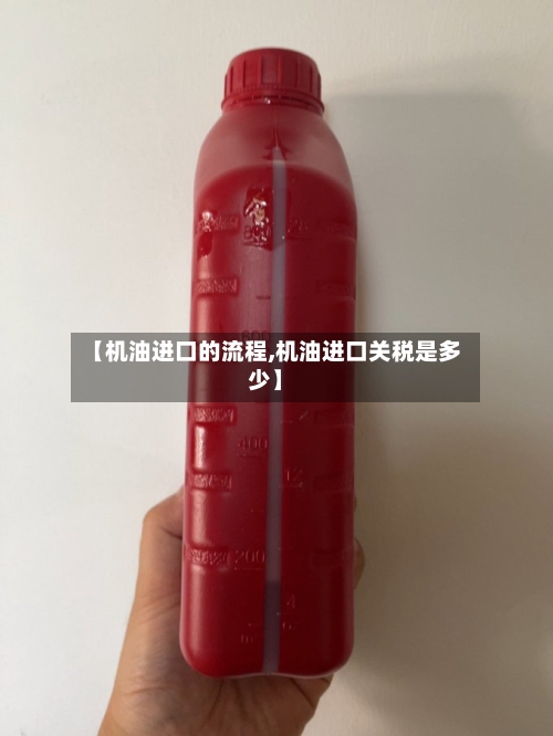 【机油进口的流程,机油进口关税是多少】-第2张图片