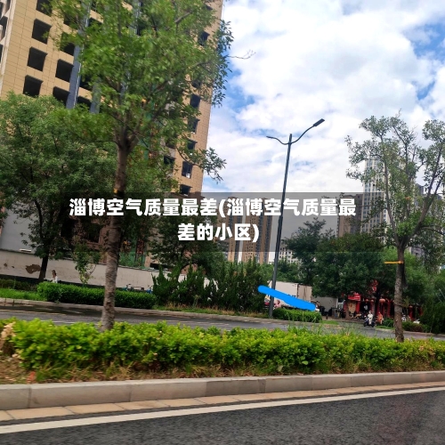 淄博空气质量最差(淄博空气质量最差的小区)-第3张图片