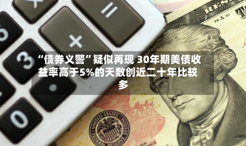 “债券义警”疑似再现 30年期美债收益率高于5%的天数创近二十年比较多-第3张图片