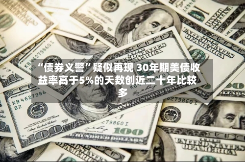 “债券义警”疑似再现 30年期美债收益率高于5%的天数创近二十年比较多