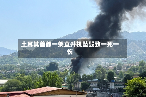 土耳其首都一架直升机坠毁致一死一伤