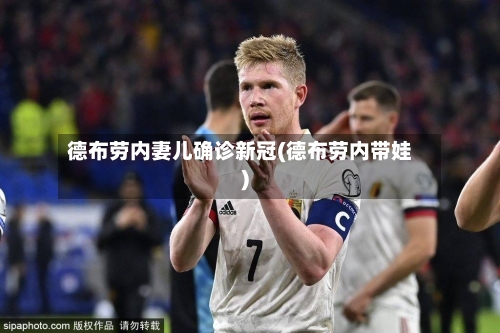 德布劳内妻儿确诊新冠(德布劳内带娃)-第2张图片