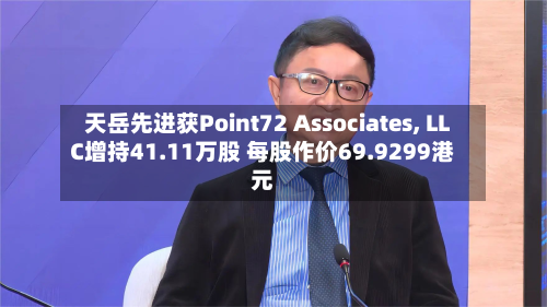 天岳先进获Point72 Associates, LLC增持41.11万股 每股作价69.9299港元-第2张图片