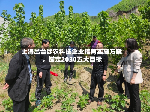 上海出台涉农科技企业培育实施方案，锚定2030五大目标
