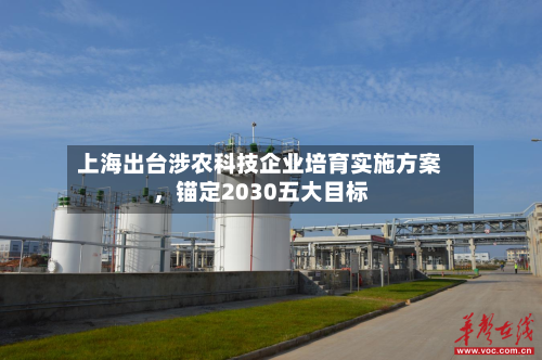上海出台涉农科技企业培育实施方案，锚定2030五大目标-第2张图片