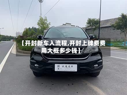 【开封新车入流程,开封上牌费费用大概多少钱】