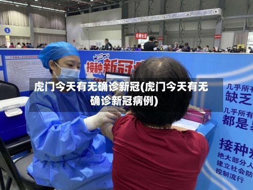 虎门今天有无确诊新冠(虎门今天有无确诊新冠病例)-第2张图片