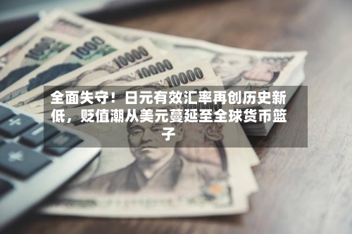 全面失守！日元有效汇率再创历史新低，贬值潮从美元蔓延至全球货币篮子-第2张图片