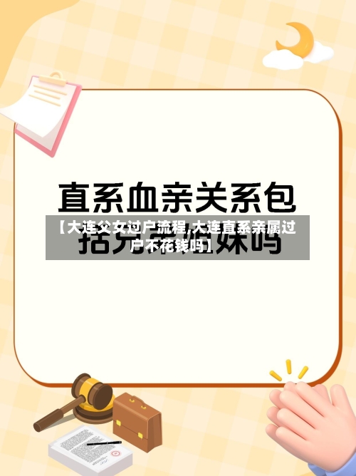 【大连父女过户流程,大连直系亲属过户不花钱吗】-第2张图片