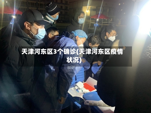 天津河东区3个确诊(天津河东区疫情状况)-第2张图片