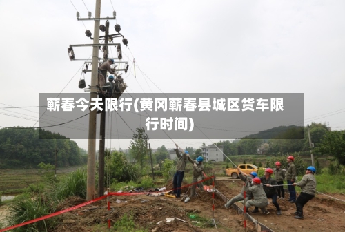 蕲春今天限行(黄冈蕲春县城区货车限行时间)