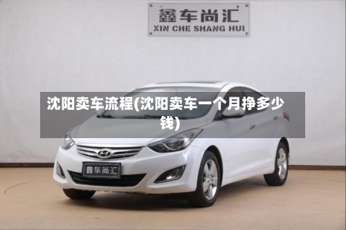 沈阳卖车流程(沈阳卖车一个月挣多少钱)