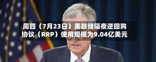周四(7月23日)美联储隔夜逆回购协议(RRP)使用规模为9.04亿美元