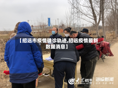 【招远市疫情确诊轨迹,招远疫情最新数据消息】