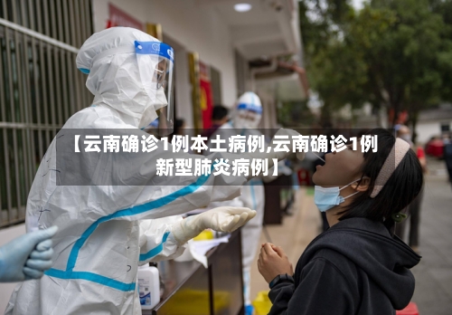 【云南确诊1例本土病例,云南确诊1例新型肺炎病例】-第3张图片