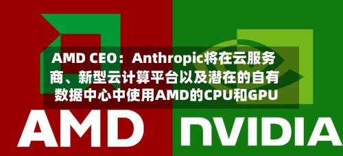 AMD CEO：Anthropic将在云服务商	、新型云计算平台以及潜在的自有数据中心中使用AMD的CPU和GPU-第2张图片
