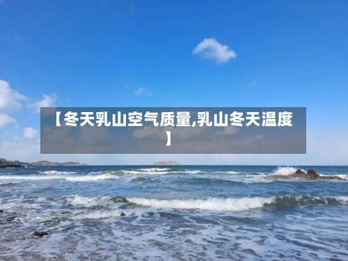 【冬天乳山空气质量,乳山冬天温度】