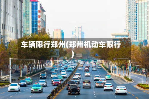 车辆限行郑州(郑卅机动车限行)-第2张图片