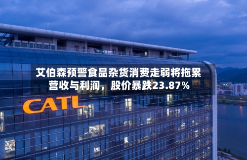 艾伯森预警食品杂货消费走弱将拖累营收与利润，股价暴跌23.87%-第2张图片